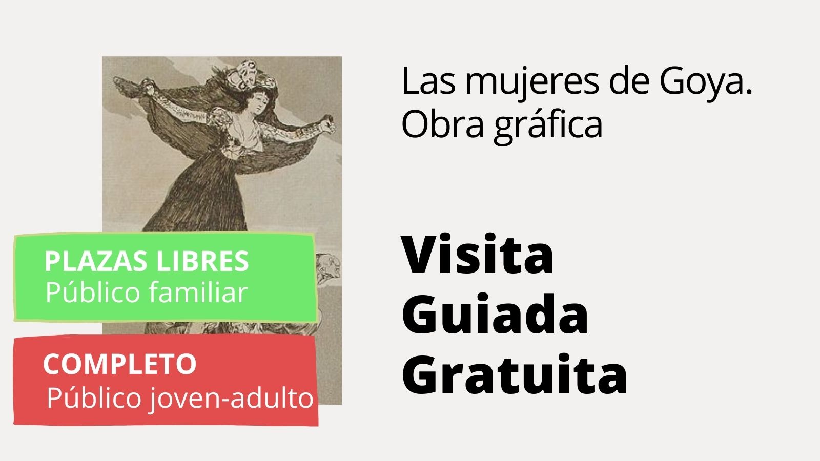 Visita guiada gratuita. LAS MUJERES DE GOYA. OBRA GRÁFICA **COMPLETO grupo joven-adulto** Visita guiada gratuita. LAS MUJERES DE GOYA. OBRA GRÁFICA **COMPLETO grupo joven-adulto**